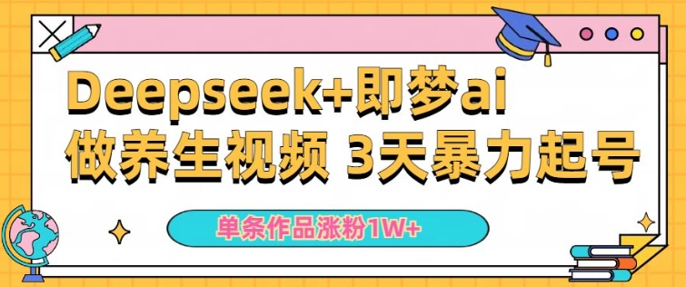 小白用DeepSeek+即梦做ai养生视频，一条作品涨粉5万+，单日收益多张-木石资源网