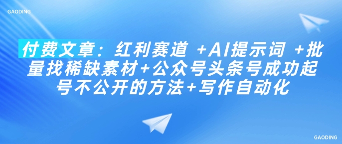 付费文章：红利赛道 +AI提示词 +批量找稀缺素材+公众号头条号成功起号不公开的方法+写作自动化-木石资源网