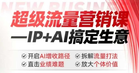 2025年超级流量营销课，IP+AI搞定生意，开启AI增收路径 直击业绩难题 拆解流量打法 放大个体价值-木石资源网
