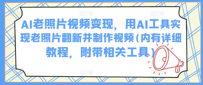 AI老照片视频变现，用AI工具实现老照片翻新并制作视频(内有详细教程，附带相关工具)-木石资源网