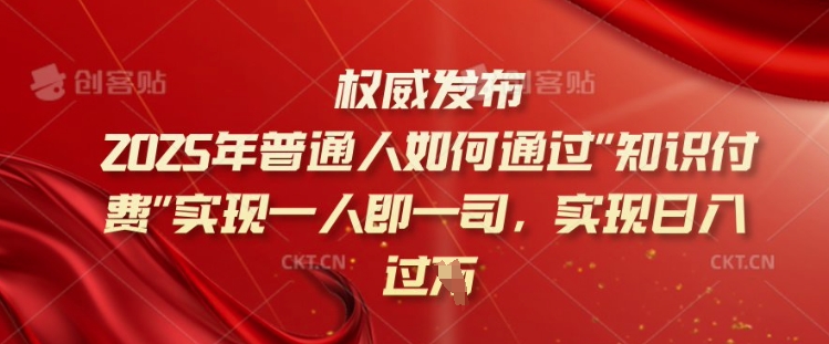 2025年普通人如何通过知识付费实现一人即一司，实现日入过千【揭秘】-木石资源网