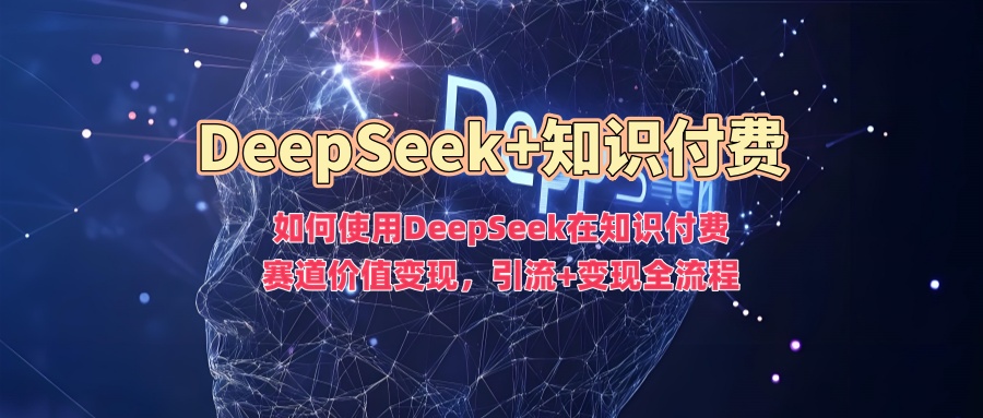如何使用DeepSeek在知识付费赛道价值变现，引流+变现全流程-木石资源网