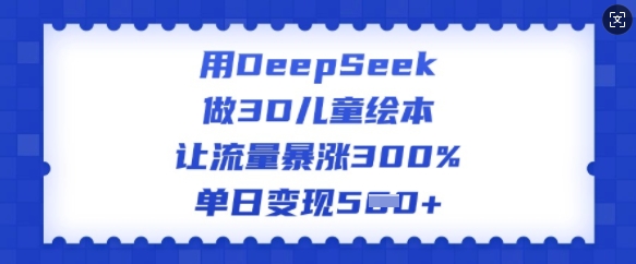 用DeepSeek做3D儿童绘本，让流量暴涨300%，单日变现多张-木石资源网