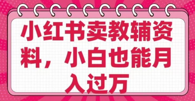 小红书卖教辅资料，0 成本，纯利润，售后成本极低，小白也能月入过W-木石资源网