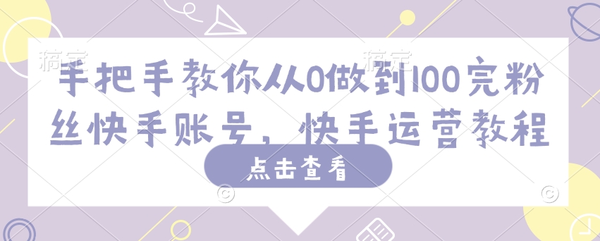 手把手教你从0做到100完粉丝快手账号，快手运营教程-木石资源网