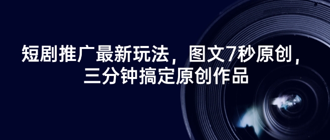 短剧推广最新玩法，图文7秒原创，三分钟搞定原创作品-木石资源网