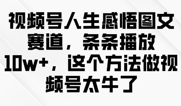视频号人生感悟图文赛道，条条播放10w+，这个方法做视频号太牛了-木石资源网