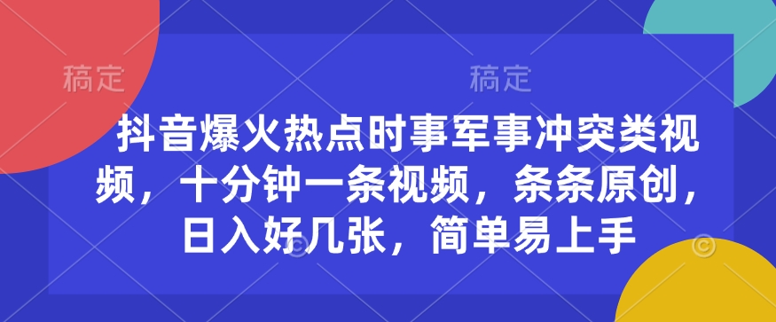抖音爆火热点时事军事冲突类视频，十分钟一条视频，条条原创，日入好几张，简单易上手-木石资源网