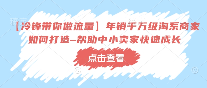 【冷锋带你做流量】年销千万级淘系商家如何打造–帮助中小卖家快速成长-木石资源网