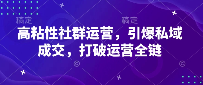 高粘性社群运营，引爆私域成交，打破运营全链-木石资源网