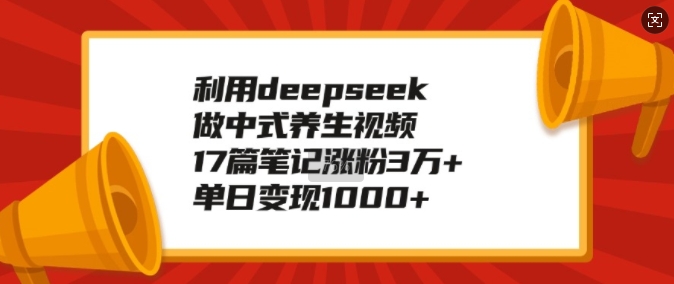 利用deepseek做中式养生视频，17篇笔记涨粉3万+，单日变现1k-木石资源网