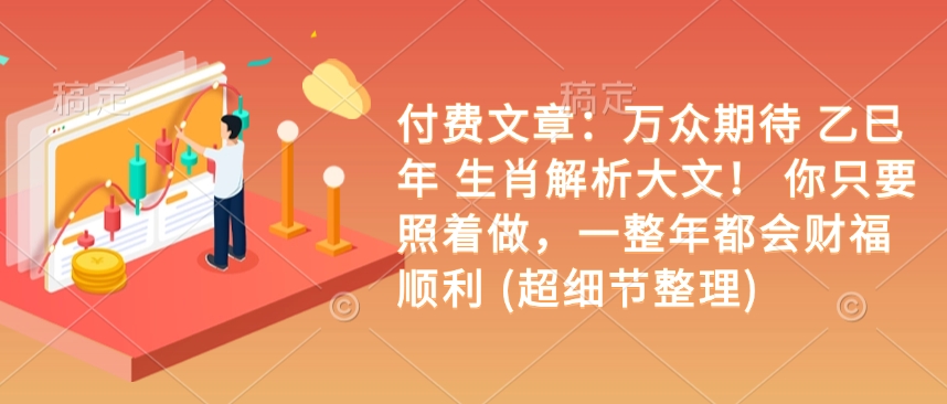 付费文章：万众期待 乙巳年 生肖解析大文！ 你只要照着做，一整年都会财福顺利 (超细节整理)-木石资源网