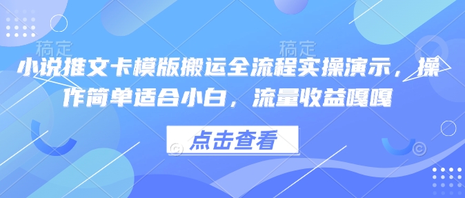 小说推文卡模版搬运全流程实操演示，操作简单适合小白，流量收益嘎嘎-木石资源网