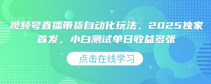 视频号直播带货自动化玩法，2025独家首发，小白测试单日收益多张【揭秘】-木石资源网