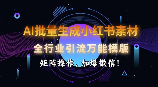 AI批量生成小红书素材，全行业引流万能模版，矩阵操作，加爆微信-木石资源网