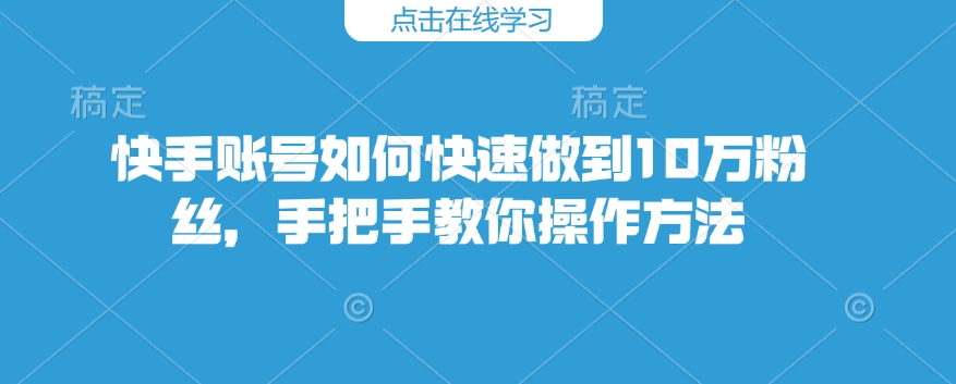 快手账号如何快速做到10万粉丝，手把手教你操作方法-木石资源网