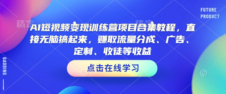 AI短视频变现训练营项目合集教程，直接无脑搞起来，赚取流量分成、广告、定制、收徒等收益（0302更新）-木石资源网