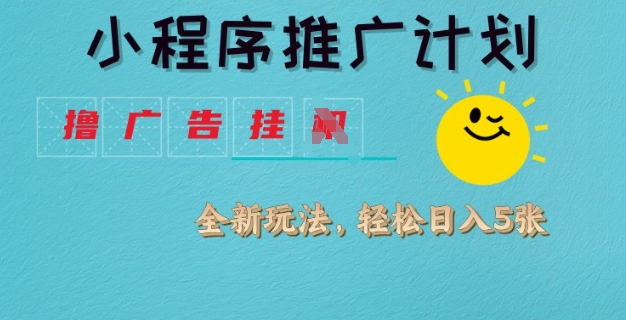 小程序推广计划，撸广告挂JI全新玩法，轻松日均四张【揭秘】-木石资源网