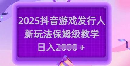 2025抖音游戏发行人新玩法，保姆级教学，日入多张-木石资源网