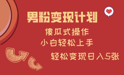 男粉变现计划，傻瓜式操作，小白轻松日入多张【揭秘】-木石资源网