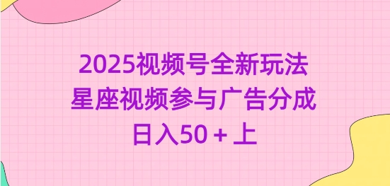 2025视频号全新玩法-星座视频参与广告分成，日入50+上-木石资源网