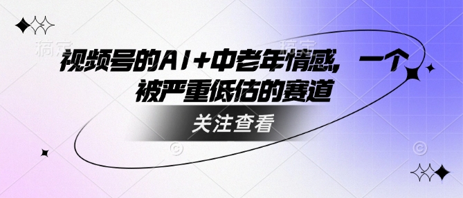 视频号的AI+中老年情感，一个被严重低估的赛道-木石资源网