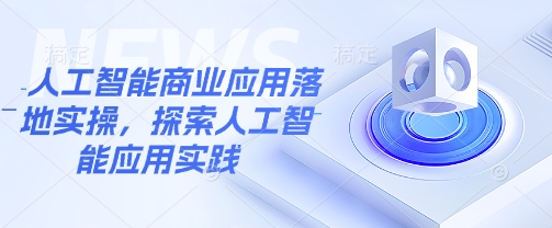 人工智能商业应用落地实操，探索人工智能应用实践-木石资源网