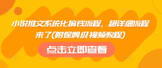 小说推文系统化搞钱流程，超详细流程来了(附保姆级视频教程)-木石资源网