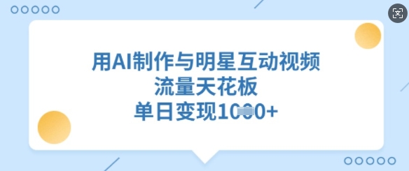 用AI制作与明星互动视频，流量天花板，单日变现多张-木石资源网