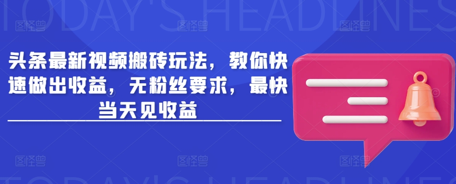 头条最新视频搬砖玩法，教你快速做出收益，无粉丝要求，最快当天见收益-木石资源网