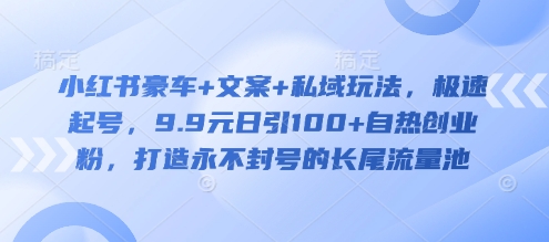 小红书豪车+文案+私域玩法，极速起号，9.9元日引100+自热创业粉，打造永不封号的长尾流量池-木石资源网