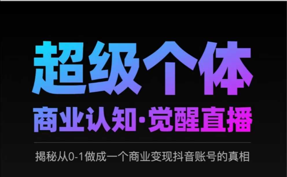 2025超级个体商业认知·觉醒直播，揭秘从0-1做成一个商业变现抖音账号的真相-木石资源网