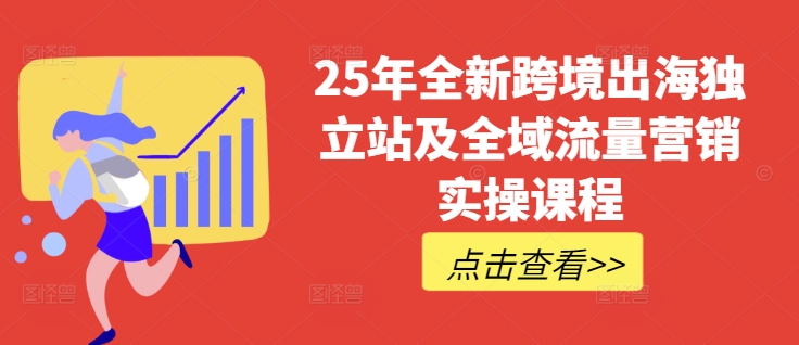 25年全新跨境出海独立站及全域流量营销实操课程，跨境电商独立站TIKTOK全域营销普货特货玩法大全-木石资源网
