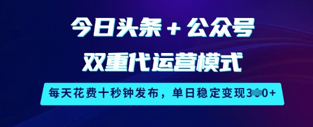 今日头条+公众号双重代运营模式，每天花费十秒钟发布，单日稳定变现3张【揭秘】-木石资源网
