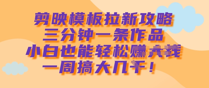 剪映模板拉新攻略，三分钟一条作品，小白也能轻松一周搞大几k-木石资源网