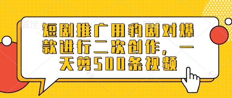 短剧推广用豹剧对爆款进行二次创作，一天剪500条视频-木石资源网