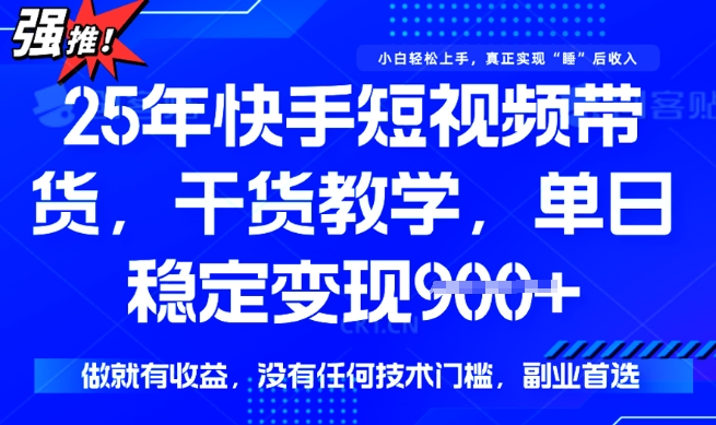 25年最新快手短视频带货，单日稳定变现900+，没有技术门槛，做就有收益【揭秘】-木石资源网