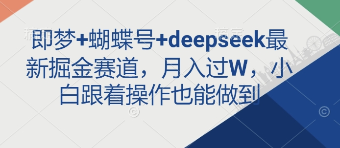 即梦+蝴蝶号+deepseek最新掘金赛道，月入过W，小白跟着操作也能做到-木石资源网