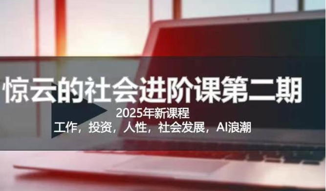 2025惊云社会进阶课(全新课程)，如果你要让自己的人生变清晰化社会化的话 这是我必推的一门课-木石资源网