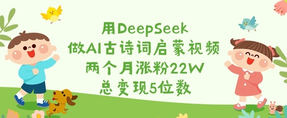 用DeepSeek做AI古诗词启蒙视频，两个月涨粉22W，总变现5位数-木石资源网