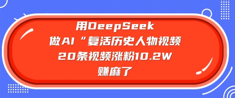 用DeepSeek做AI“复活历史人物”视频，20条视频涨粉10.2W，挣麻了-木石资源网