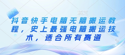 抖音快手电脑无脑搬运教程，史上最强电脑搬运技术，适合所有赛道-木石资源网