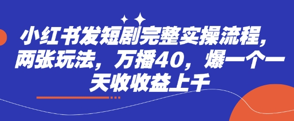 小红书发短剧完整实操流程，两张玩法，万播40，爆一个一天收收益上千-木石资源网