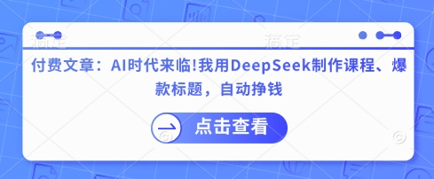 付费文章：AI时代来临！我用DeepSeek制作课程、爆款标题，自动挣钱-木石资源网