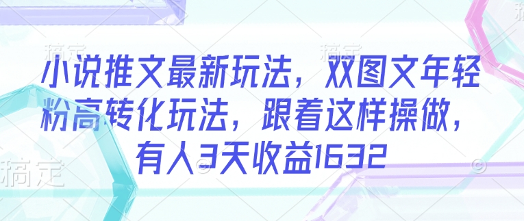 小说推文最新玩法，双图文年轻粉高转化玩法，跟着这样操做，有人3天收益1632-木石资源网