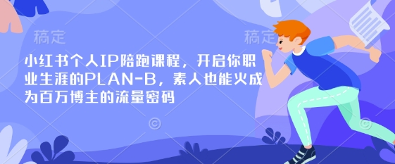 小红书个人IP陪跑课程，开启你职业生涯的PLAN-B，素人也能火成为百万博主的流量密码-木石资源网