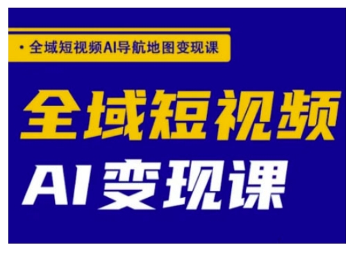 全域短视频AI导航地图变现课，全域短视频AI变现课-木石资源网