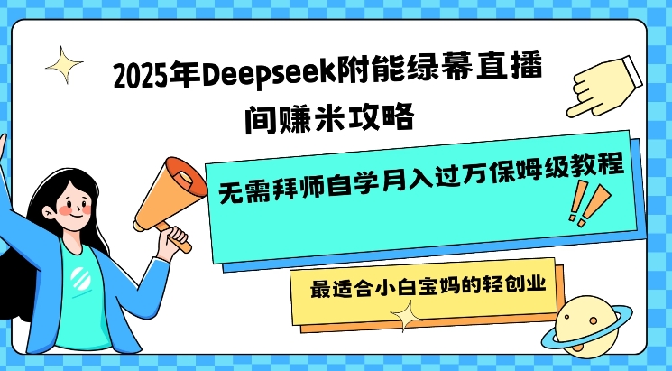 2025年Deepseek附能绿幕直播间挣米攻略无需拜师自学月入过W保姆级教程，最适合小白宝妈的轻创业-木石资源网