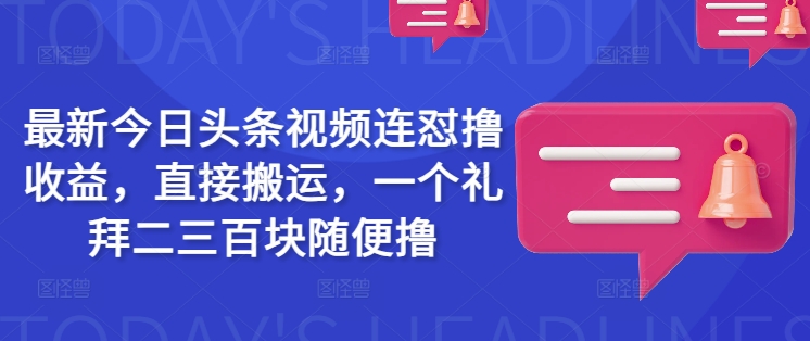 最新今日头条视频连怼撸收益，直接搬运，一个礼拜二三百块随便撸-木石资源网
