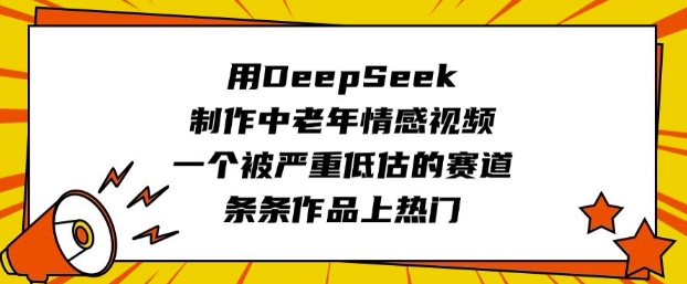 用DeepSeek制作中老年情感视频，一个被严重低估的赛道，条条作品上热门-木石资源网